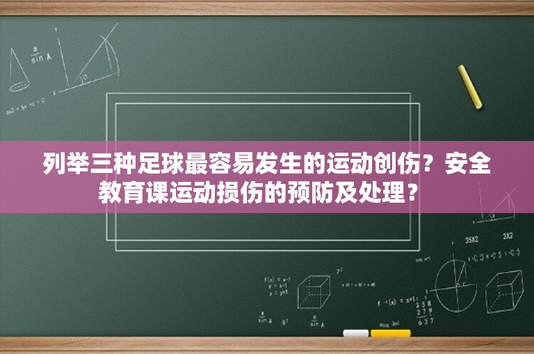 列举三种足球最容易发生的运动创伤？安全教育课运动损伤的预防及处理？ 