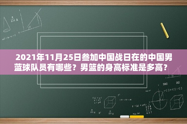2021年11月25日叁加中国战日在的中国男蓝球队员有哪些？男篮的身高标准是多高？ 
