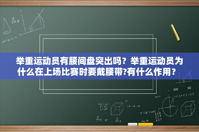 举重运动员有腰间盘突出吗？举重运动员为什么在上场比赛时要戴腰带?有什么作用？ 