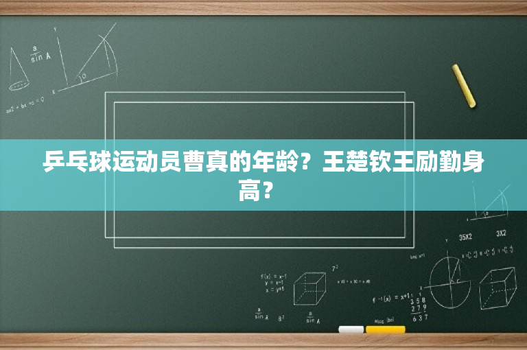 乒乓球运动员曹真的年龄？王楚钦王励勤身高？ 