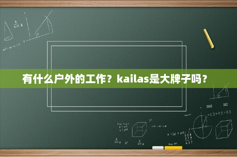 有什么户外的工作？kailas是大牌子吗？ 