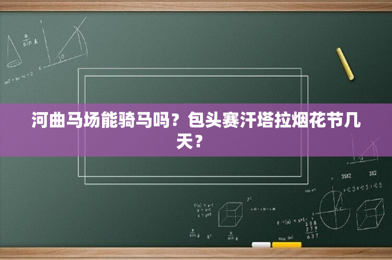 河曲马场能骑马吗？包头赛汗塔拉烟花节几天？ 
