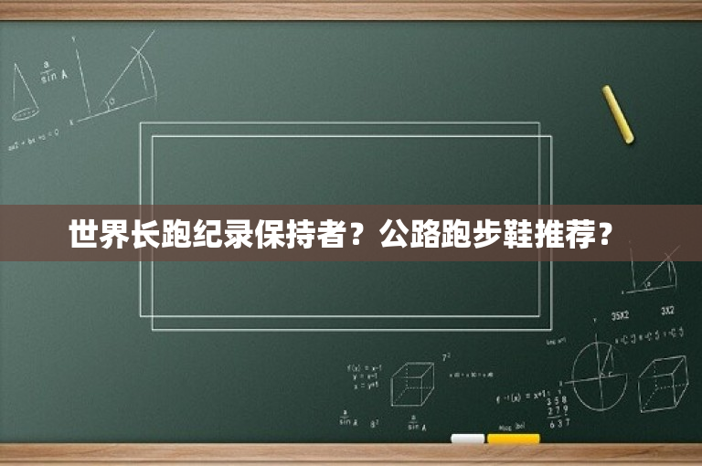 世界长跑纪录保持者？公路跑步鞋推荐？ 