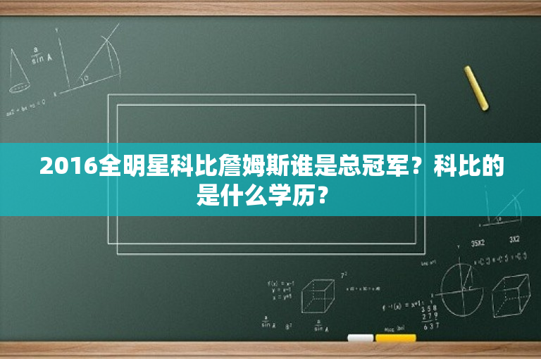 2016全明星科比詹姆斯谁是总冠军？科比的是什么学历？ 
