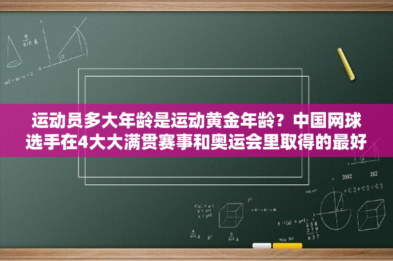 运动员多大年龄是运动黄金年龄？中国网球选手在4大大满贯赛事和奥运会里取得的最好成绩？ 