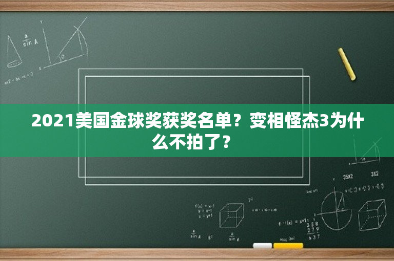 2021美国金球奖获奖名单？变相怪杰3为什么不拍了？ 