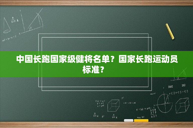 中国长跑国家级健将名单？国家长跑运动员标准？ 