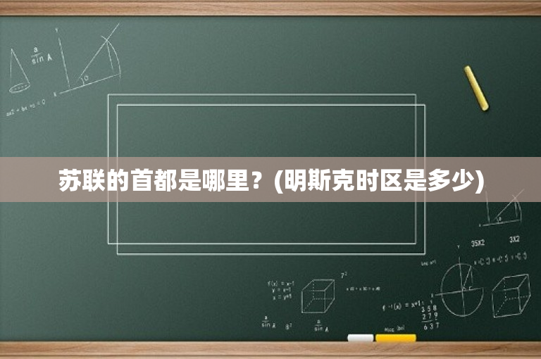 苏联的首都是哪里？(明斯克时区是多少)
