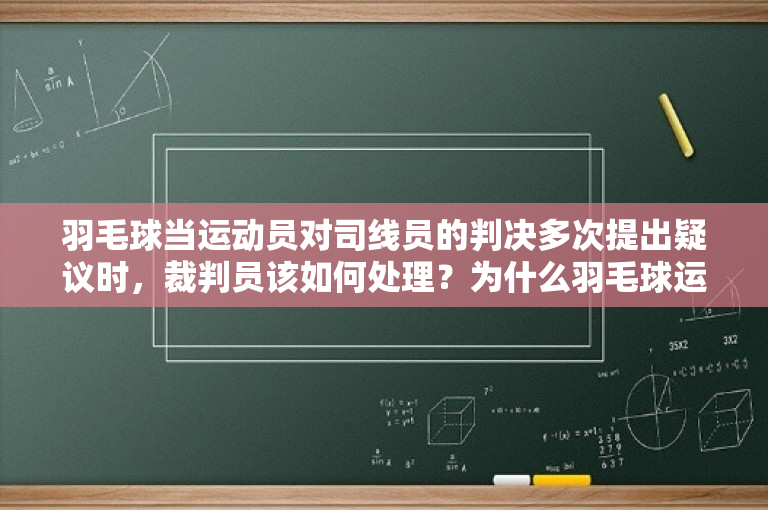 羽毛球当运动员对司线员的判决多次提出疑议时，裁判员该如何处理？为什么羽毛球运动员成绩不稳定？ -图1