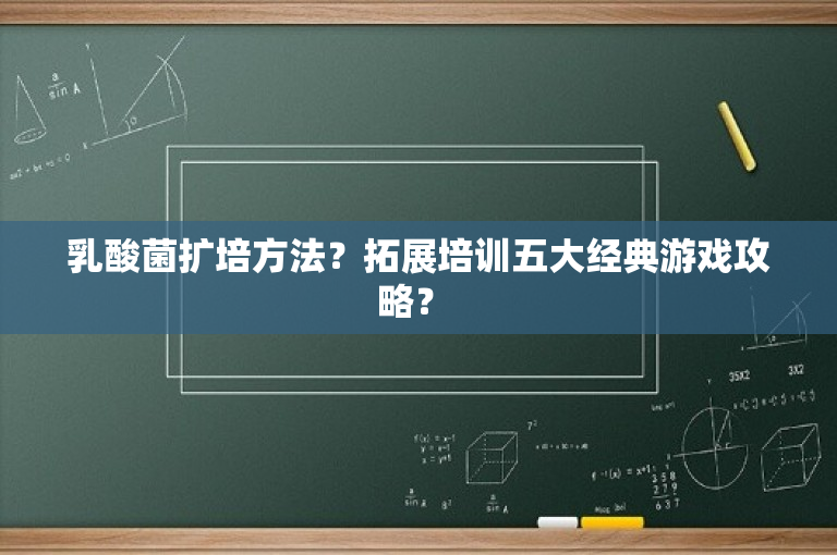 乳酸菌扩培方法？拓展培训五大经典游戏攻略？ 