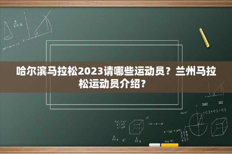 哈尔滨马拉松2023请哪些运动员？兰州马拉松运动员介绍？ 