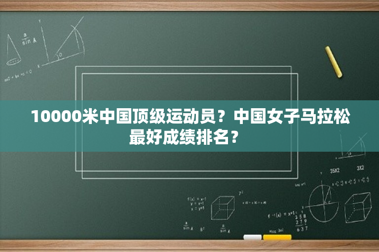 10000米中国顶级运动员？中国女子马拉松最好成绩排名？ 