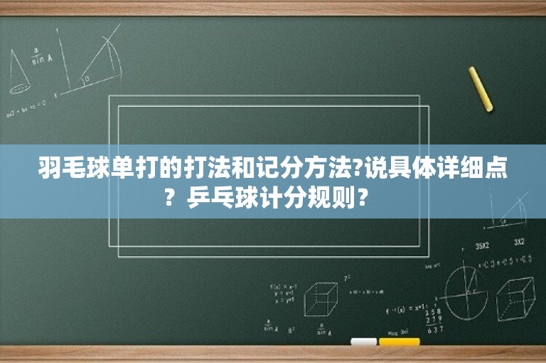 羽毛球单打的打法和记分方法?说具体详细点？乒乓球计分规则？ 
