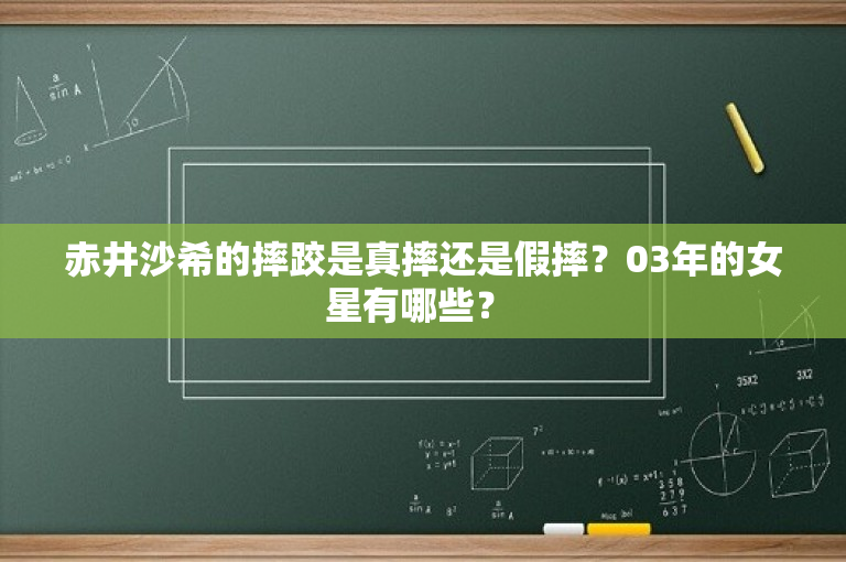 赤井沙希的摔跤是真摔还是假摔？03年的女星有哪些？ 