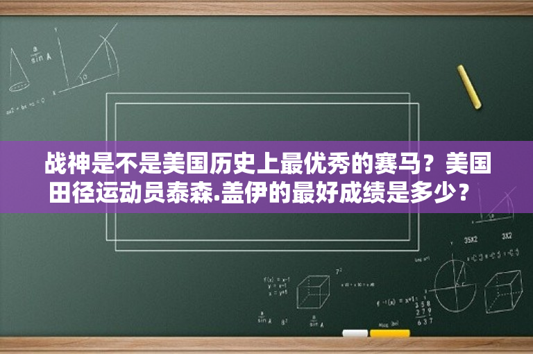 战神是不是美国历史上最优秀的赛马？美国田径运动员泰森.盖伊的最好成绩是多少？ 