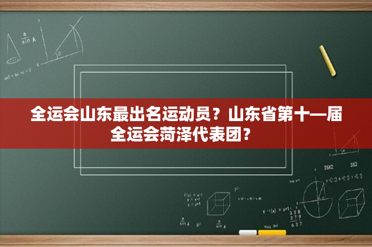 全运会山东最出名运动员？山东省第十—届全运会菏泽代表团？ -图1
