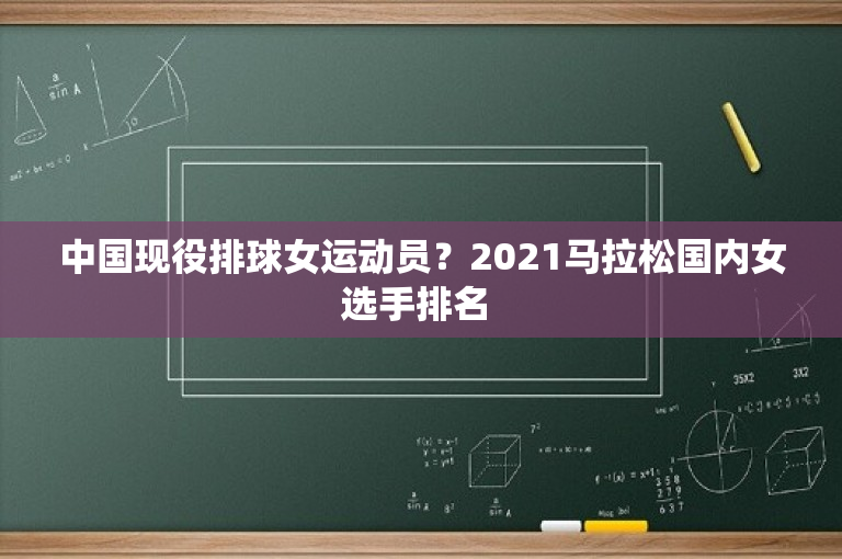 中国现役排球女运动员？2021马拉松国内女选手排名 