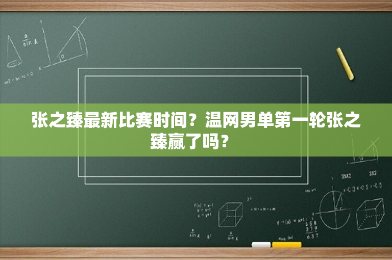 张之臻最新比赛时间？温网男单第一轮张之臻赢了吗？ 