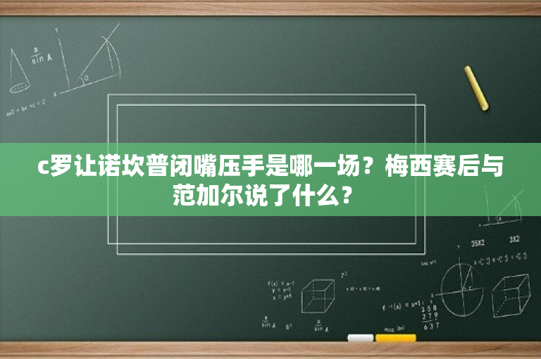 c罗让诺坎普闭嘴压手是哪一场？梅西赛后与范加尔说了什么？ 