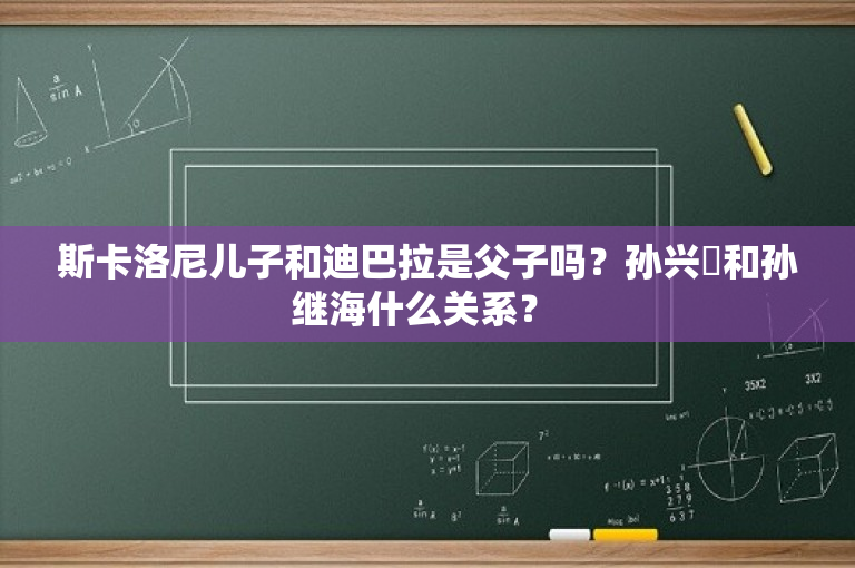 斯卡洛尼儿子和迪巴拉是父子吗？孙兴慜和孙继海什么关系？ 