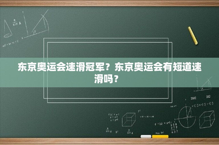 东京奥运会速滑冠军？东京奥运会有短道速滑吗？ 