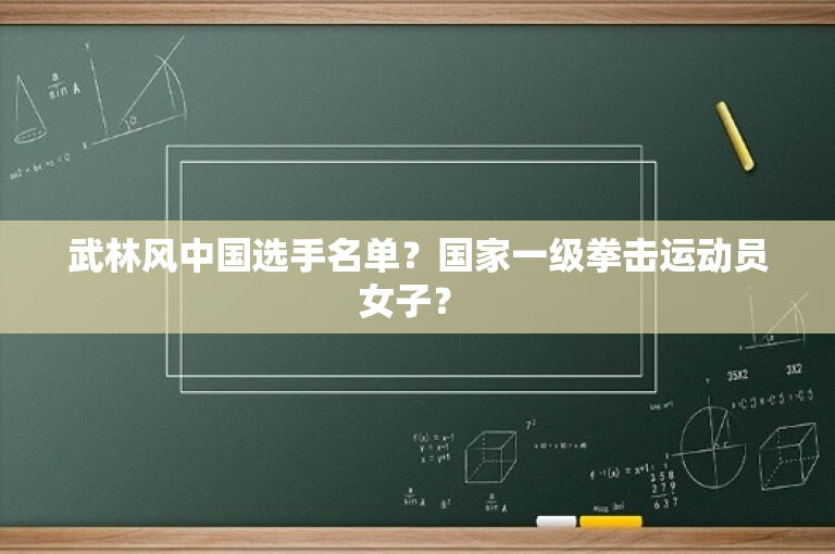 武林风中国选手名单？国家一级拳击运动员女子？ 