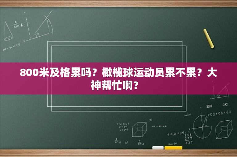 800米及格累吗？橄榄球运动员累不累？大神帮忙啊？ 