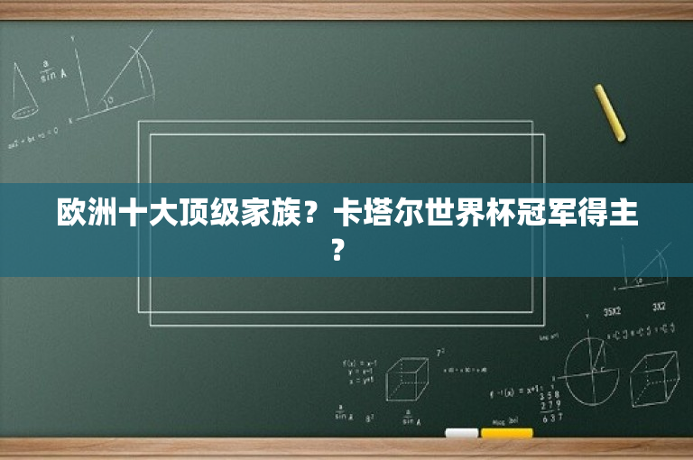 欧洲十大顶级家族？卡塔尔世界杯冠军得主？ 