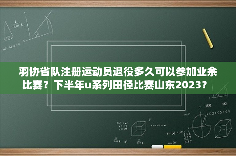 羽协省队注册运动员退役多久可以参加业余比赛？下半年u系列田径比赛山东2023？ 