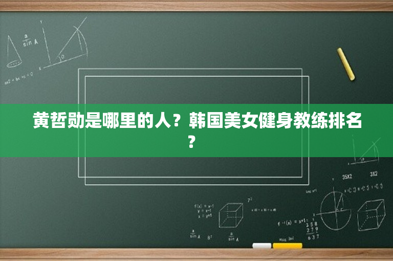 黄哲勋是哪里的人？韩国美女健身教练排名？ 