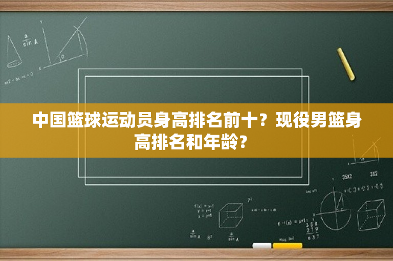 中国篮球运动员身高排名前十？现役男篮身高排名和年龄？ 