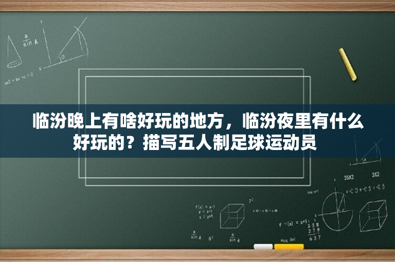 临汾晚上有啥好玩的地方，临汾夜里有什么好玩的？描写五人制足球运动员 
