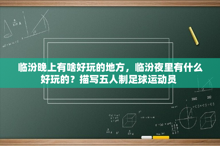 临汾晚上有啥好玩的地方，临汾夜里有什么好玩的？描写五人制足球运动员 