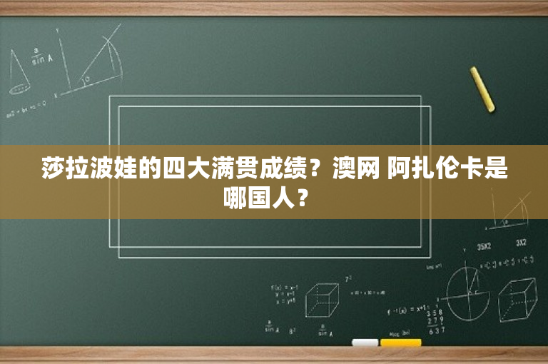 莎拉波娃的四大满贯成绩？澳网 阿扎伦卡是哪国人？ 