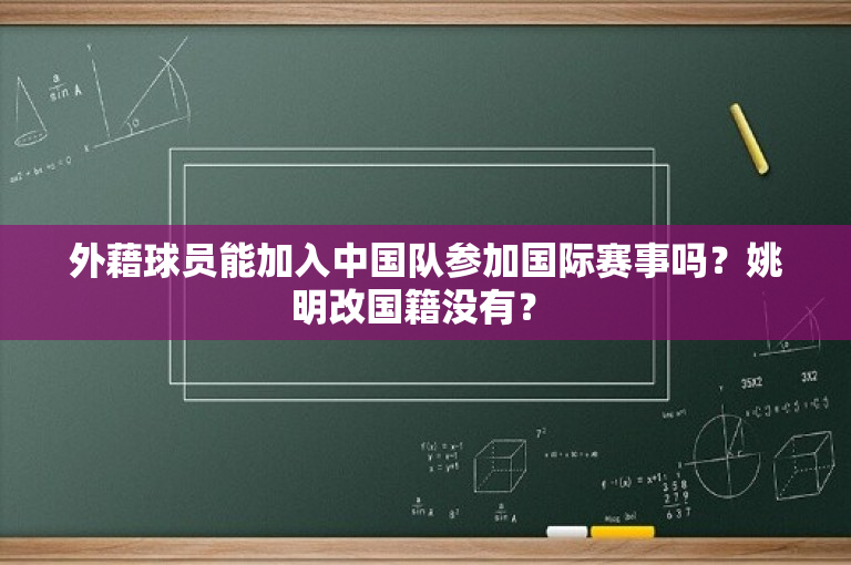 外藉球员能加入中国队参加国际赛事吗？姚明改国籍没有？ -图1