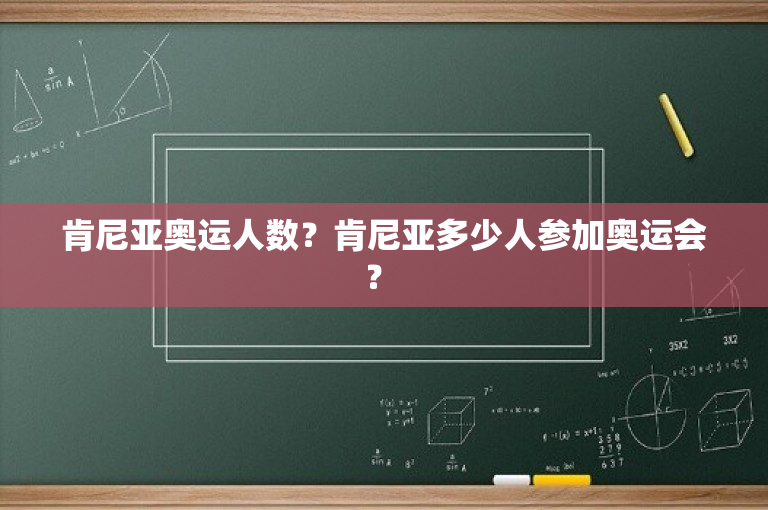 肯尼亚奥运人数？肯尼亚多少人参加奥运会？ 