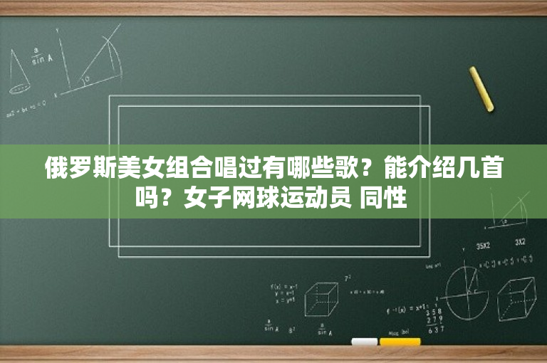 俄罗斯美女组合唱过有哪些歌？能介绍几首吗？女子网球运动员 同性 