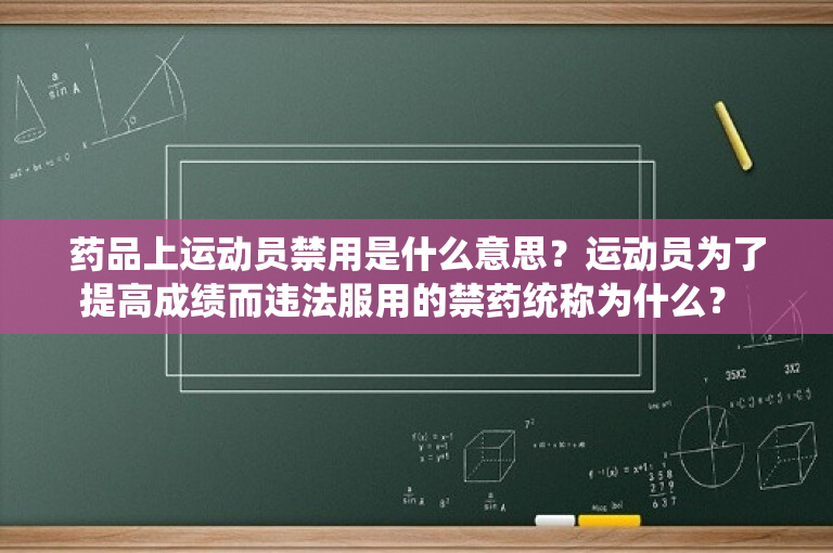 药品上运动员禁用是什么意思？运动员为了提高成绩而违法服用的禁药统称为什么？ 