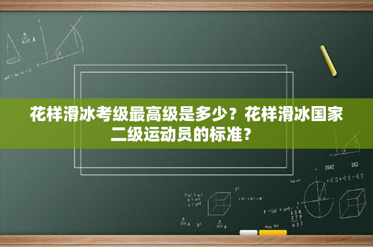 花样滑冰考级最高级是多少？花样滑冰国家二级运动员的标准？ 