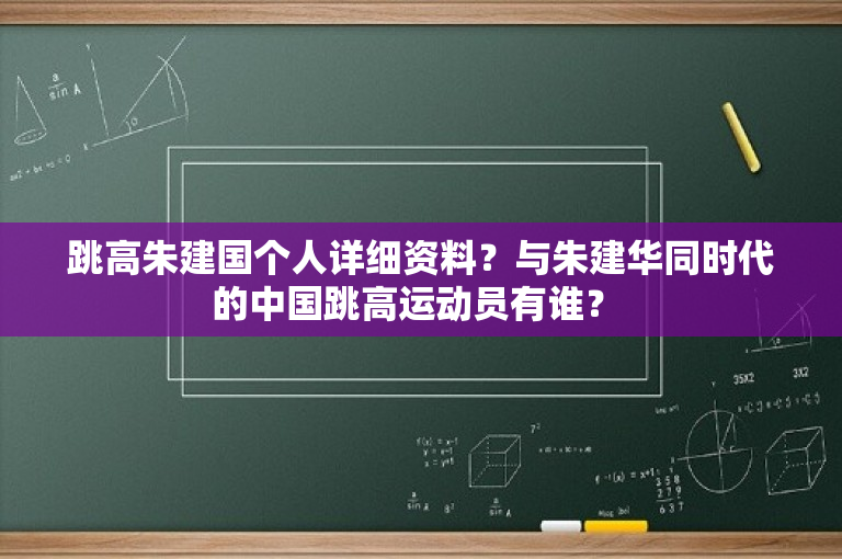 跳高朱建国个人详细资料？与朱建华同时代的中国跳高运动员有谁？ 
