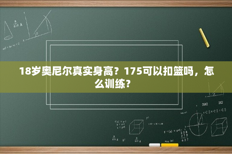 18岁奥尼尔真实身高？175可以扣篮吗，怎么训练？ 