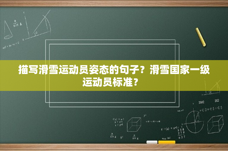 描写滑雪运动员姿态的句子？滑雪国家一级运动员标准？ 