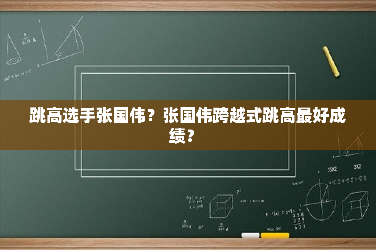 跳高选手张国伟？张国伟跨越式跳高最好成绩？ 