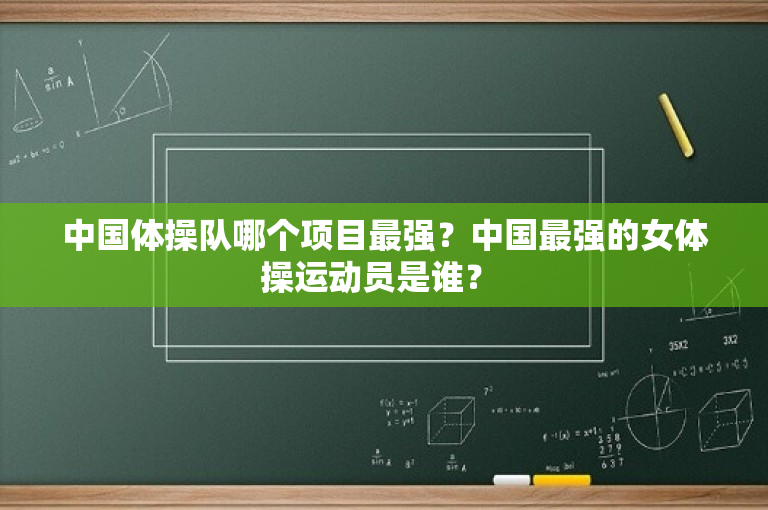 中国体操队哪个项目最强？中国最强的女体操运动员是谁？ 