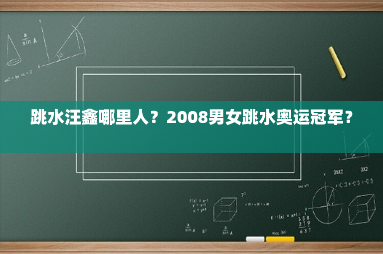 跳水汪鑫哪里人？2008男女跳水奥运冠军？ 