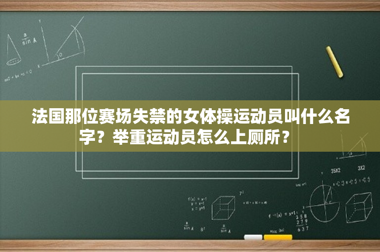 法国那位赛场失禁的女体操运动员叫什么名字？举重运动员怎么上厕所？ 