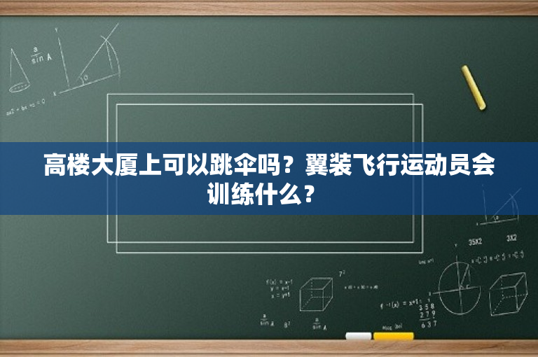 高楼大厦上可以跳伞吗？翼装飞行运动员会训练什么？ -图1