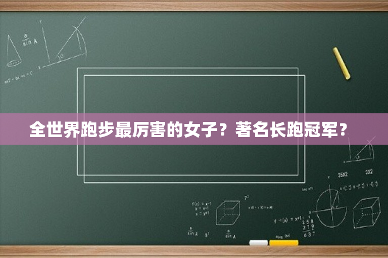 全世界跑步最厉害的女子？著名长跑冠军？ 