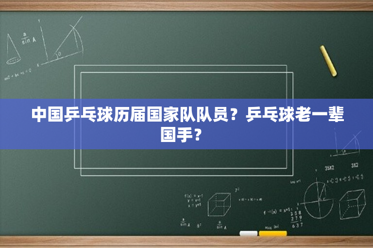 中国乒乓球历届国家队队员？乒乓球老一辈国手？ 