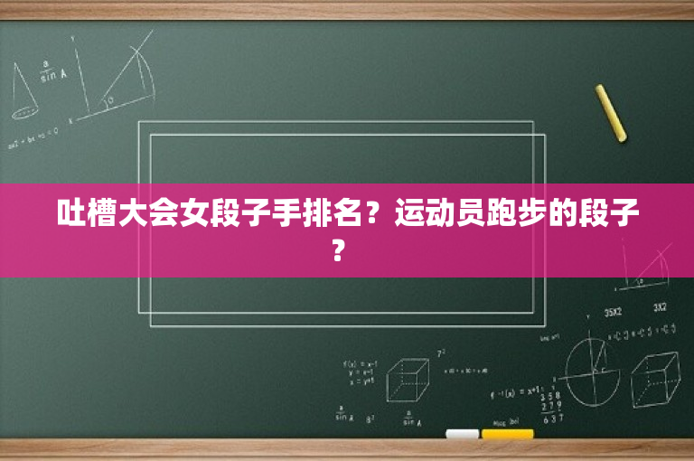 吐槽大会女段子手排名？运动员跑步的段子？ 